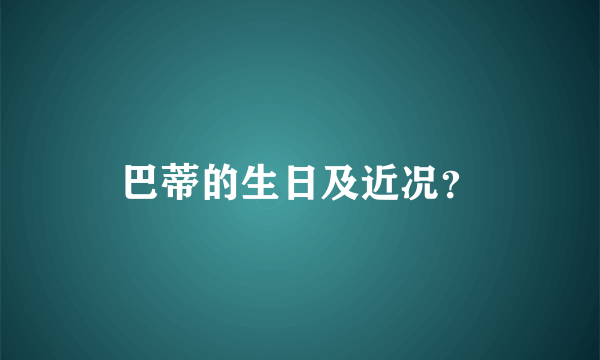 巴蒂的生日及近况？