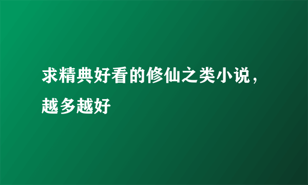 求精典好看的修仙之类小说，越多越好