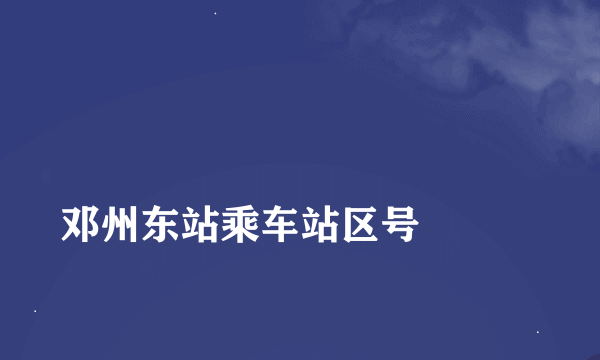 
邓州东站乘车站区号

