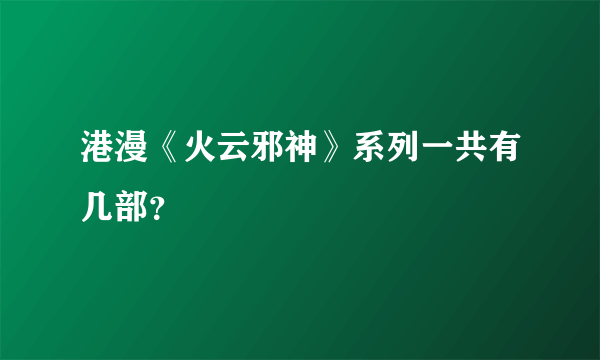 港漫《火云邪神》系列一共有几部？