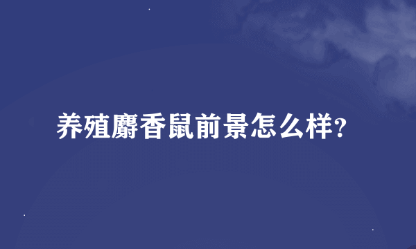 养殖麝香鼠前景怎么样？