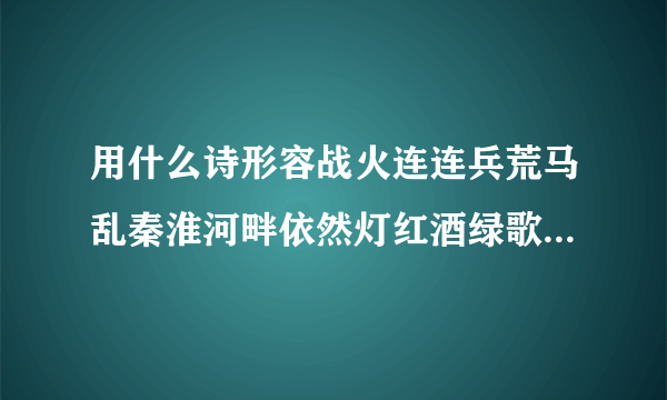 用什么诗形容战火连连兵荒马乱秦淮河畔依然灯红酒绿歌舞升平歌女搔首弄姿