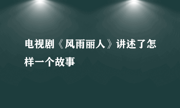 电视剧《风雨丽人》讲述了怎样一个故事