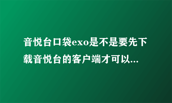 音悦台口袋exo是不是要先下载音悦台的客户端才可以免流量？