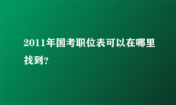 2011年国考职位表可以在哪里找到？