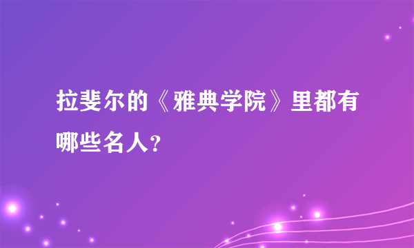 拉斐尔的《雅典学院》里都有哪些名人？