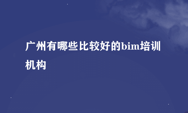 广州有哪些比较好的bim培训机构