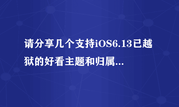 请分享几个支持iOS6.13已越狱的好看主题和归属地插件或者软件，谢谢先。