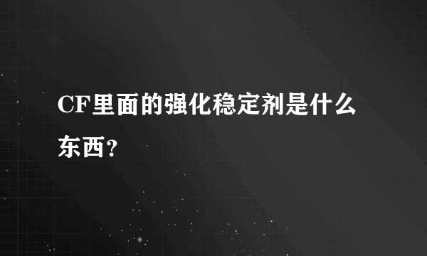 CF里面的强化稳定剂是什么东西？