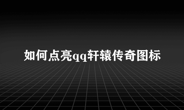 如何点亮qq轩辕传奇图标