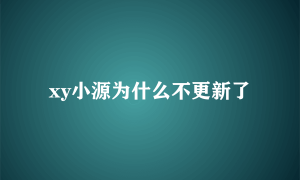 xy小源为什么不更新了