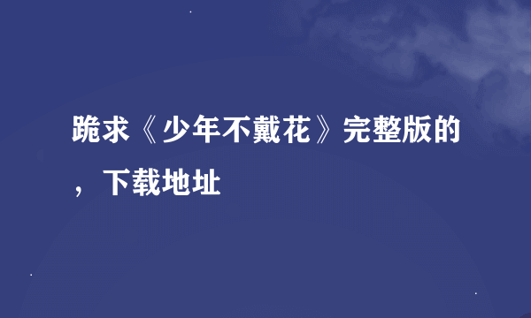 跪求《少年不戴花》完整版的，下载地址