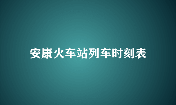 安康火车站列车时刻表