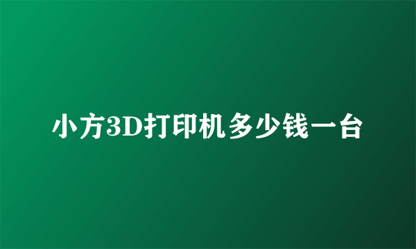 小方3D打印机多少钱一台