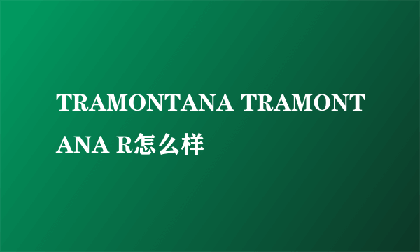 TRAMONTANA TRAMONTANA R怎么样