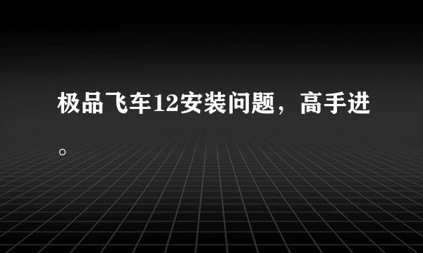 极品飞车12安装问题，高手进。