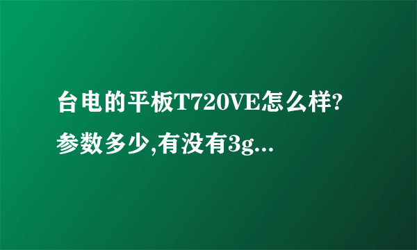 台电的平板T720VE怎么样?参数多少,有没有3g网卡支持啊?支不支持wiFi?