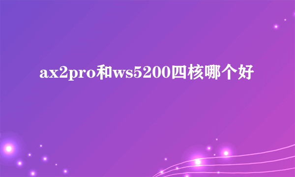 ax2pro和ws5200四核哪个好