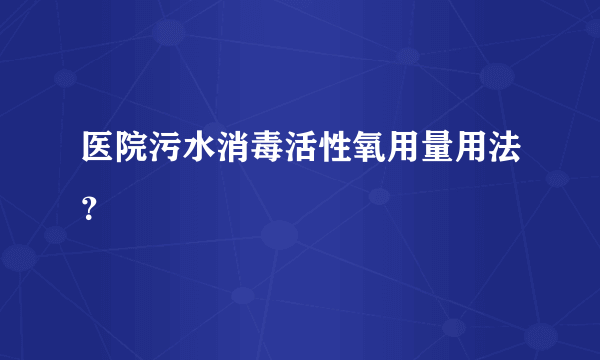 医院污水消毒活性氧用量用法？