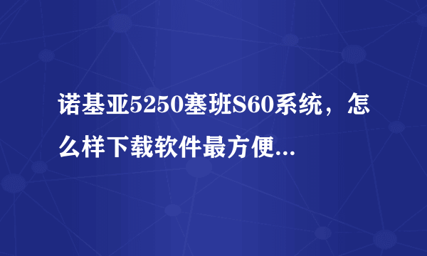 诺基亚5250塞班S60系统，怎么样下载软件最方便,而且是软件游戏都是免费的？