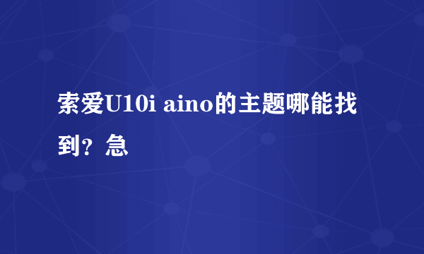 索爱U10i aino的主题哪能找到？急