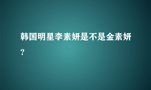 韩国明星李素妍是不是金素妍？