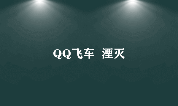 QQ飞车  湮灭