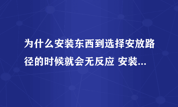 为什么安装东西到选择安放路径的时候就会无反应 安装什么都是这样