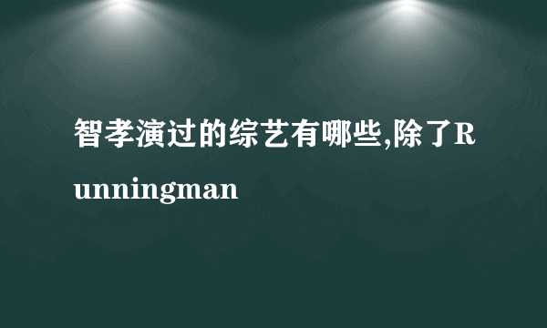 智孝演过的综艺有哪些,除了Runningman