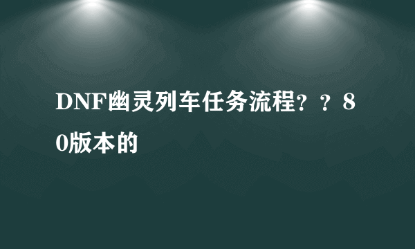 DNF幽灵列车任务流程？？80版本的