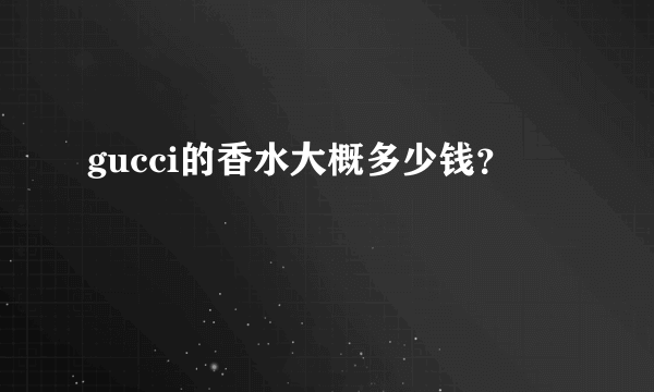 gucci的香水大概多少钱？