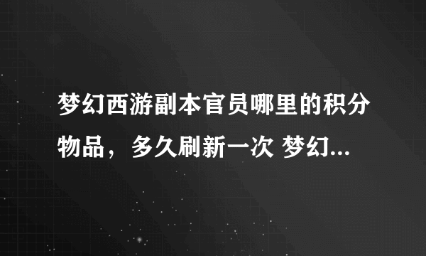 梦幻西游副本官员哪里的积分物品，多久刷新一次 梦幻里的三天？