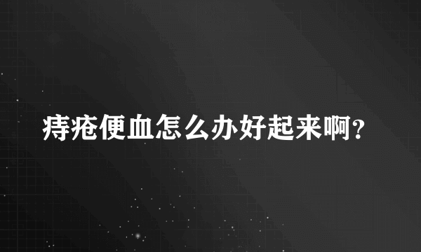 痔疮便血怎么办好起来啊？