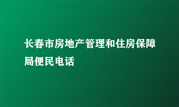 长春市房地产管理和住房保障局便民电话