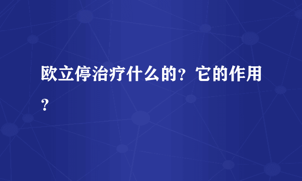 欧立停治疗什么的？它的作用？