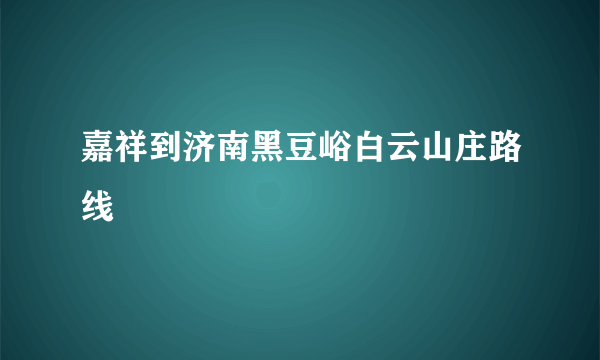 嘉祥到济南黑豆峪白云山庄路线