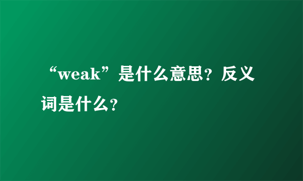 “weak”是什么意思？反义词是什么？