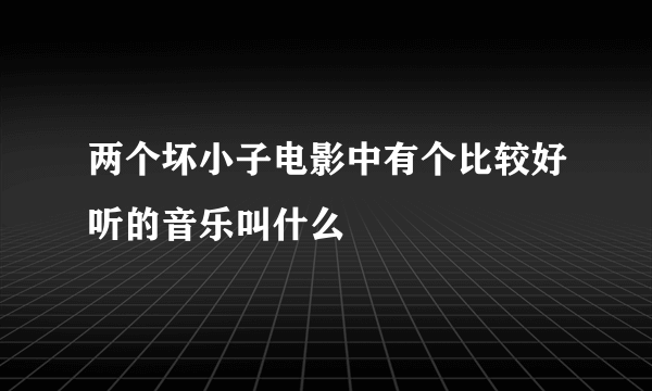 两个坏小子电影中有个比较好听的音乐叫什么