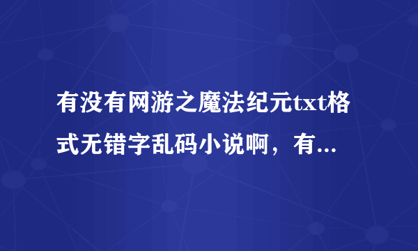 有没有网游之魔法纪元txt格式无错字乱码小说啊，有的话发下