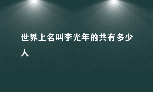 世界上名叫李光年的共有多少人