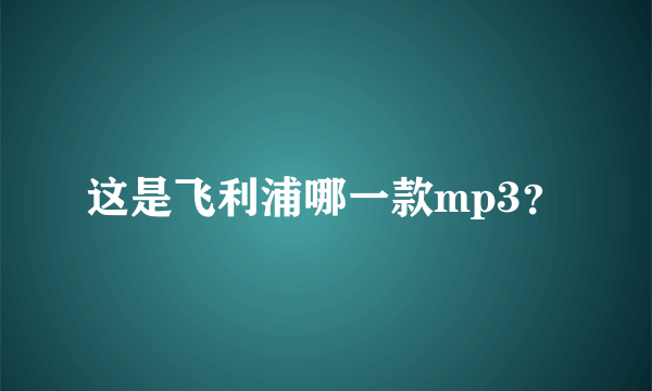 这是飞利浦哪一款mp3？