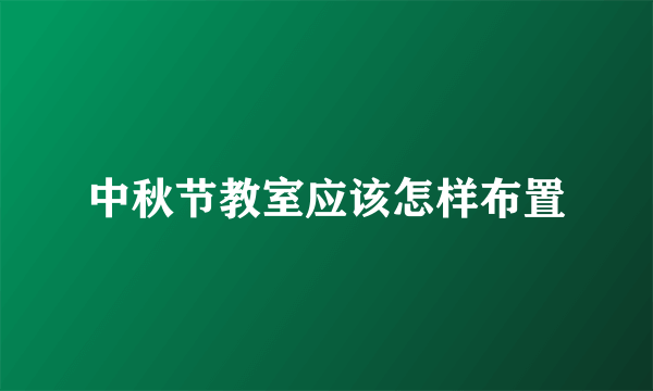 中秋节教室应该怎样布置