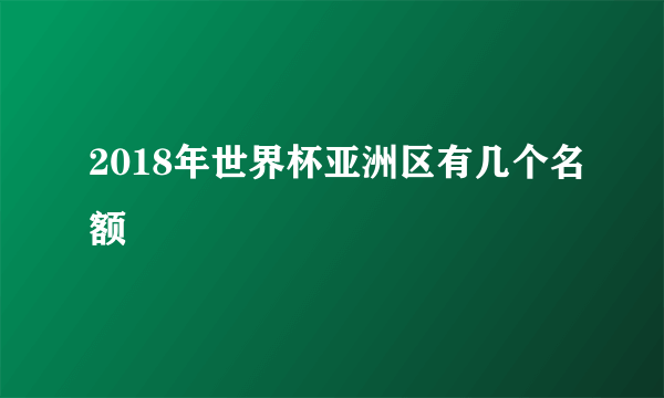 2018年世界杯亚洲区有几个名额