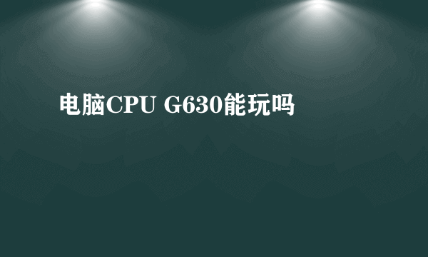 电脑CPU G630能玩吗