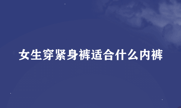 女生穿紧身裤适合什么内裤