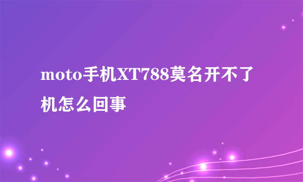 moto手机XT788莫名开不了机怎么回事