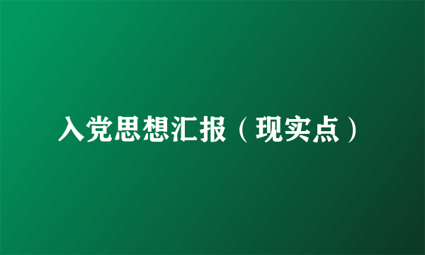 入党思想汇报（现实点）