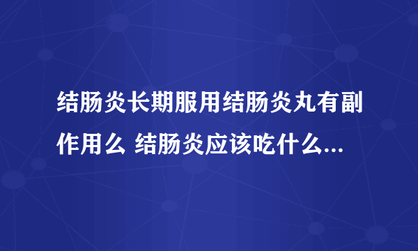 结肠炎长期服用结肠炎丸有副作用么 结肠炎应该吃什么药对症~ 现在的结肠炎丸是不是叫固肠止泻丸