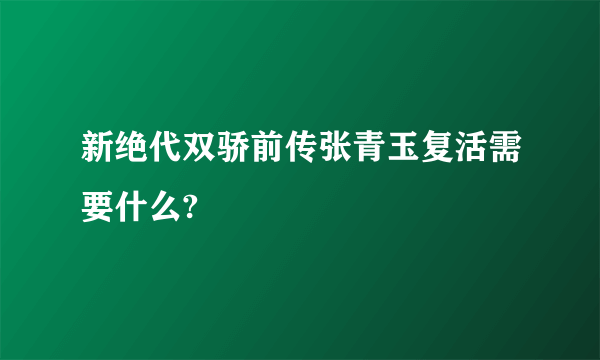 新绝代双骄前传张青玉复活需要什么?