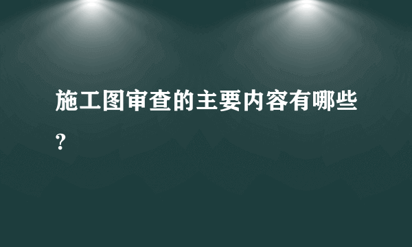 施工图审查的主要内容有哪些?